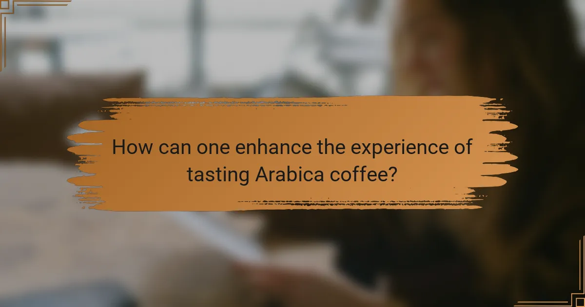 How can one enhance the experience of tasting Arabica coffee?