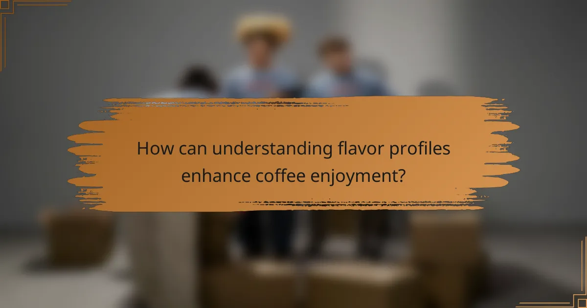 How can understanding flavor profiles enhance coffee enjoyment?