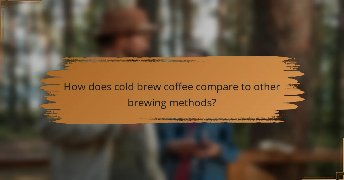 How does cold brew coffee compare to other brewing methods?