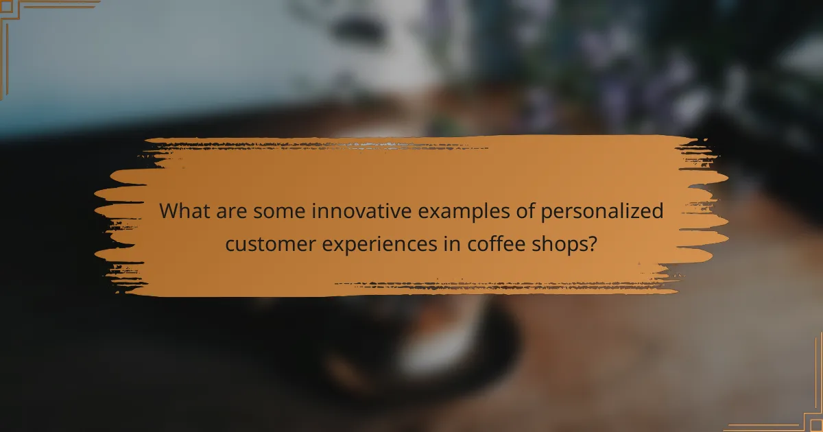 What are some innovative examples of personalized customer experiences in coffee shops?