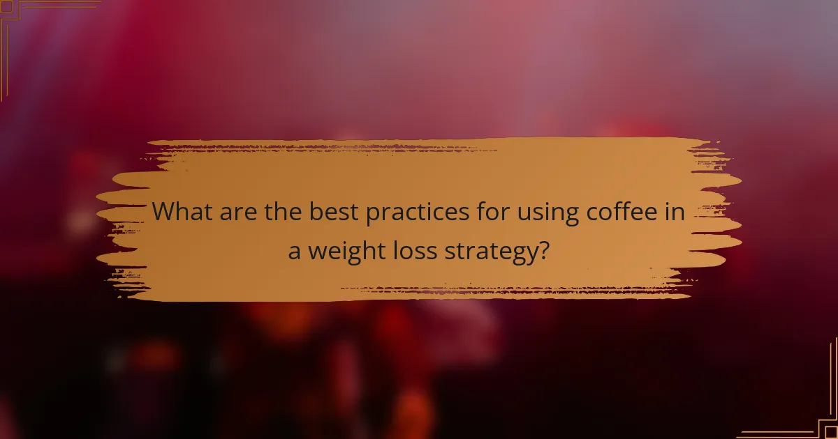 What are the best practices for using coffee in a weight loss strategy?
