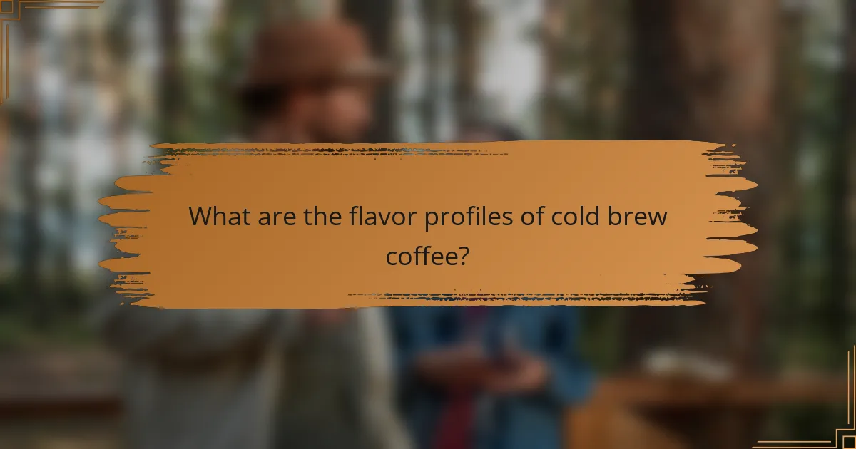 What are the flavor profiles of cold brew coffee?