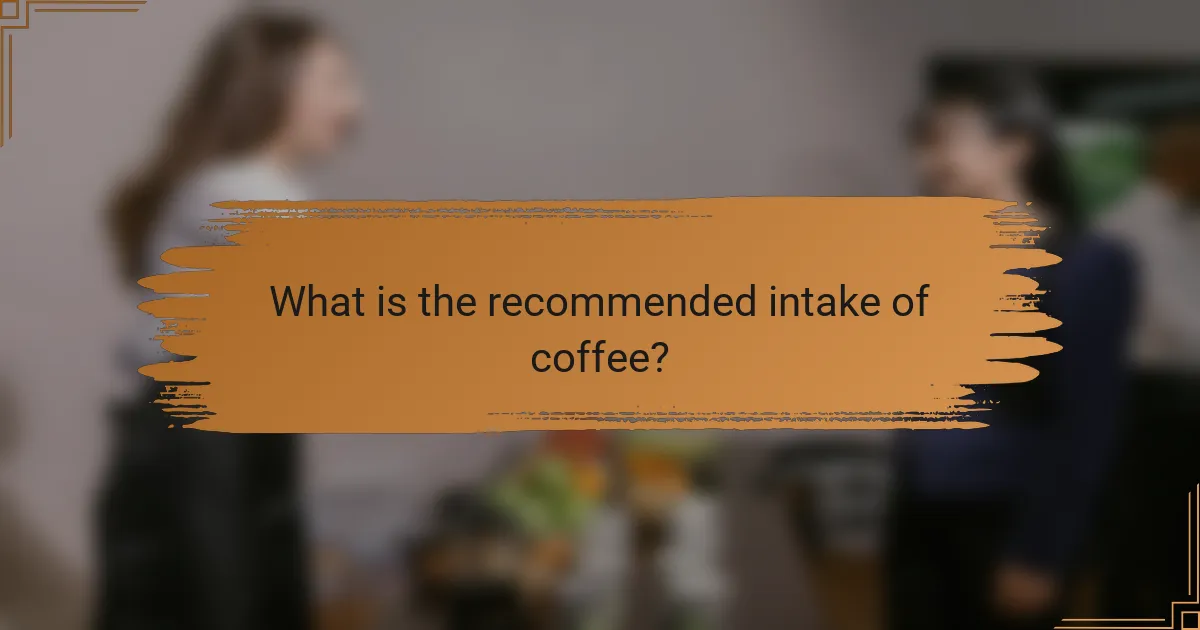 What is the recommended intake of coffee?