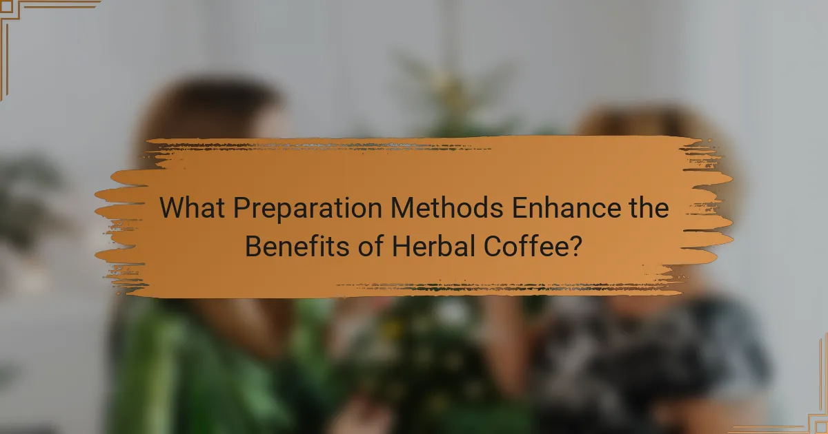 What Preparation Methods Enhance the Benefits of Herbal Coffee?