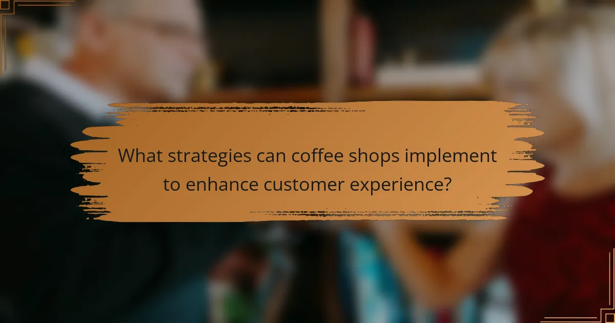What strategies can coffee shops implement to enhance customer experience?
